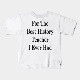 For The Best History Teacher I Ever Had Kids T-Shirt